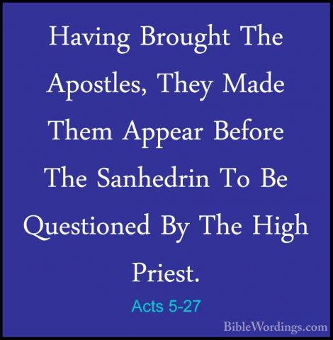 Acts 5-27 - Having Brought The Apostles, They Made Them Appear BeHaving Brought The Apostles, They Made Them Appear Before The Sanhedrin To Be Questioned By The High Priest. 