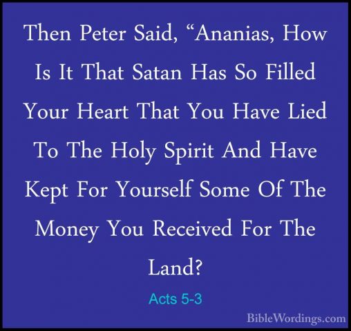 Acts 5-3 - Then Peter Said, "Ananias, How Is It That Satan Has SoThen Peter Said, "Ananias, How Is It That Satan Has So Filled Your Heart That You Have Lied To The Holy Spirit And Have Kept For Yourself Some Of The Money You Received For The Land? 