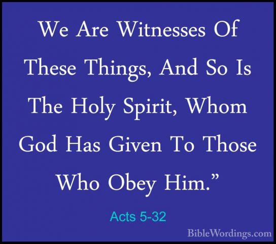 Acts 5-32 - We Are Witnesses Of These Things, And So Is The HolyWe Are Witnesses Of These Things, And So Is The Holy Spirit, Whom God Has Given To Those Who Obey Him." 