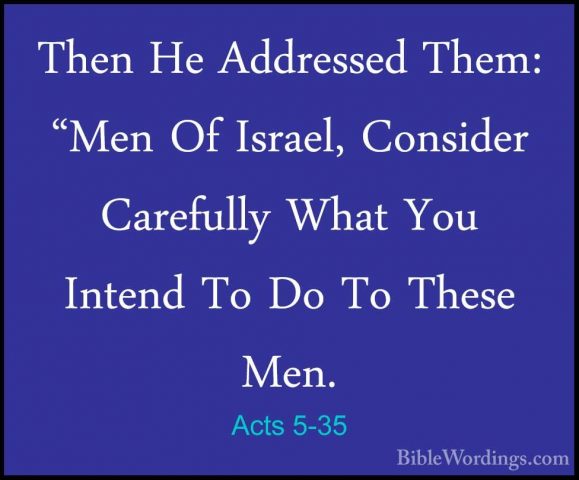 Acts 5-35 - Then He Addressed Them: "Men Of Israel, Consider CareThen He Addressed Them: "Men Of Israel, Consider Carefully What You Intend To Do To These Men. 