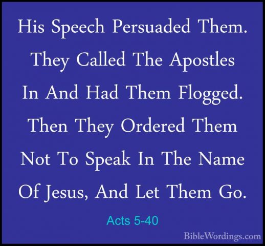 Acts 5-40 - His Speech Persuaded Them. They Called The Apostles IHis Speech Persuaded Them. They Called The Apostles In And Had Them Flogged. Then They Ordered Them Not To Speak In The Name Of Jesus, And Let Them Go. 