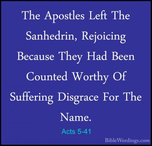 Acts 5-41 - The Apostles Left The Sanhedrin, Rejoicing Because ThThe Apostles Left The Sanhedrin, Rejoicing Because They Had Been Counted Worthy Of Suffering Disgrace For The Name. 