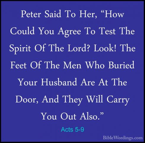 Acts 5-9 - Peter Said To Her, "How Could You Agree To Test The SpPeter Said To Her, "How Could You Agree To Test The Spirit Of The Lord? Look! The Feet Of The Men Who Buried Your Husband Are At The Door, And They Will Carry You Out Also." 