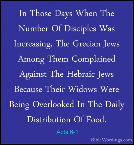 Acts 6-1 - In Those Days When The Number Of Disciples Was IncreasIn Those Days When The Number Of Disciples Was Increasing, The Grecian Jews Among Them Complained Against The Hebraic Jews Because Their Widows Were Being Overlooked In The Daily Distribution Of Food. 