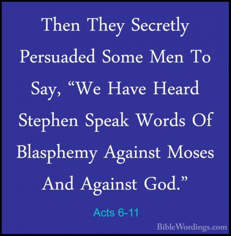 Acts 6-11 - Then They Secretly Persuaded Some Men To Say, "We HavThen They Secretly Persuaded Some Men To Say, "We Have Heard Stephen Speak Words Of Blasphemy Against Moses And Against God." 