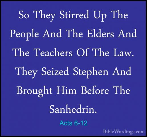 Acts 6-12 - So They Stirred Up The People And The Elders And TheSo They Stirred Up The People And The Elders And The Teachers Of The Law. They Seized Stephen And Brought Him Before The Sanhedrin. 