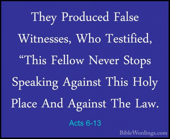 Acts 6-13 - They Produced False Witnesses, Who Testified, "This FThey Produced False Witnesses, Who Testified, "This Fellow Never Stops Speaking Against This Holy Place And Against The Law. 