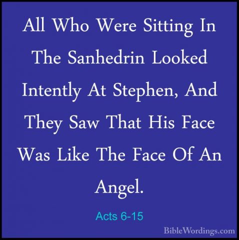 Acts 6-15 - All Who Were Sitting In The Sanhedrin Looked IntentlyAll Who Were Sitting In The Sanhedrin Looked Intently At Stephen, And They Saw That His Face Was Like The Face Of An Angel.