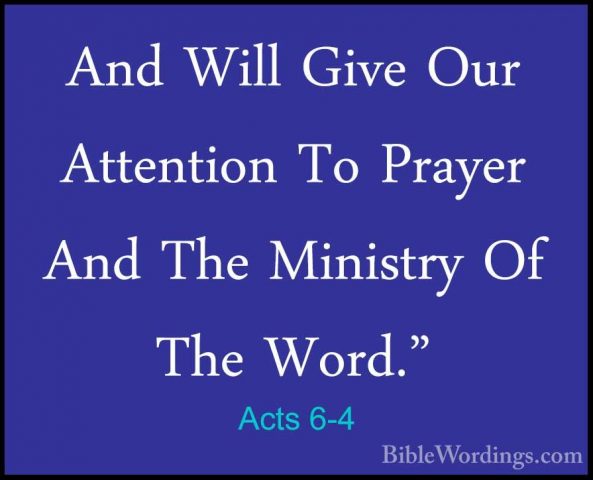 Acts 6-4 - And Will Give Our Attention To Prayer And The MinistryAnd Will Give Our Attention To Prayer And The Ministry Of The Word." 