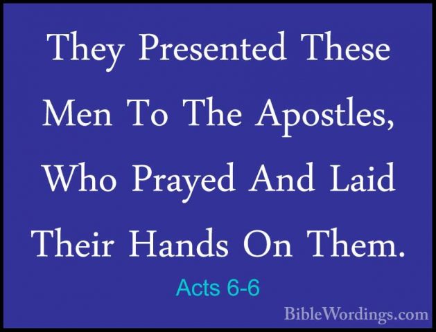 Acts 6-6 - They Presented These Men To The Apostles, Who Prayed AThey Presented These Men To The Apostles, Who Prayed And Laid Their Hands On Them. 