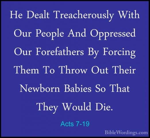 Acts 7-19 - He Dealt Treacherously With Our People And OppressedHe Dealt Treacherously With Our People And Oppressed Our Forefathers By Forcing Them To Throw Out Their Newborn Babies So That They Would Die. 