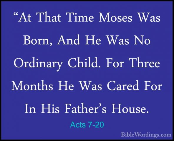 Acts 7-20 - "At That Time Moses Was Born, And He Was No Ordinary"At That Time Moses Was Born, And He Was No Ordinary Child. For Three Months He Was Cared For In His Father's House. 