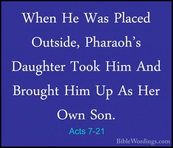 Acts 7-21 - When He Was Placed Outside, Pharaoh's Daughter Took HWhen He Was Placed Outside, Pharaoh's Daughter Took Him And Brought Him Up As Her Own Son. 