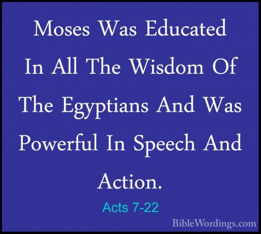 Acts 7-22 - Moses Was Educated In All The Wisdom Of The EgyptiansMoses Was Educated In All The Wisdom Of The Egyptians And Was Powerful In Speech And Action. 