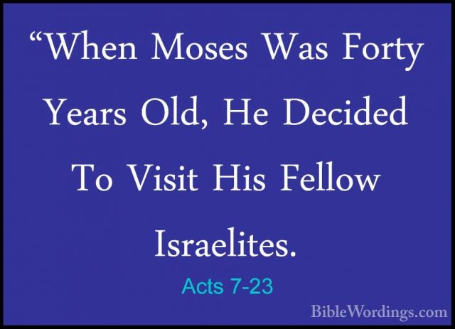 Acts 7-23 - "When Moses Was Forty Years Old, He Decided To Visit"When Moses Was Forty Years Old, He Decided To Visit His Fellow Israelites. 