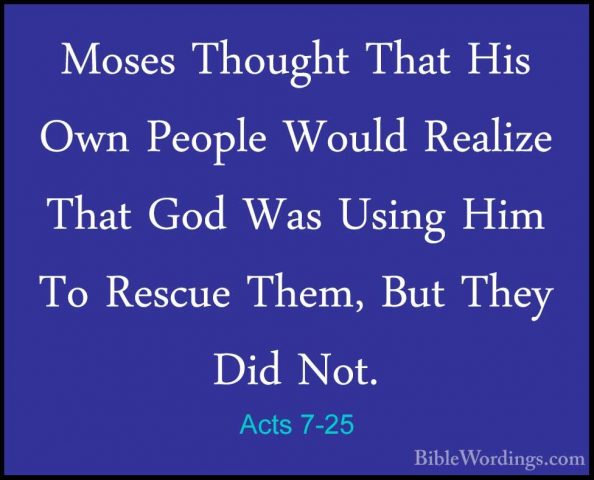 Acts 7-25 - Moses Thought That His Own People Would Realize ThatMoses Thought That His Own People Would Realize That God Was Using Him To Rescue Them, But They Did Not. 