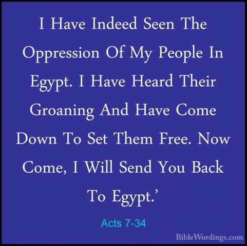 Acts 7-34 - I Have Indeed Seen The Oppression Of My People In EgyI Have Indeed Seen The Oppression Of My People In Egypt. I Have Heard Their Groaning And Have Come Down To Set Them Free. Now Come, I Will Send You Back To Egypt.' 