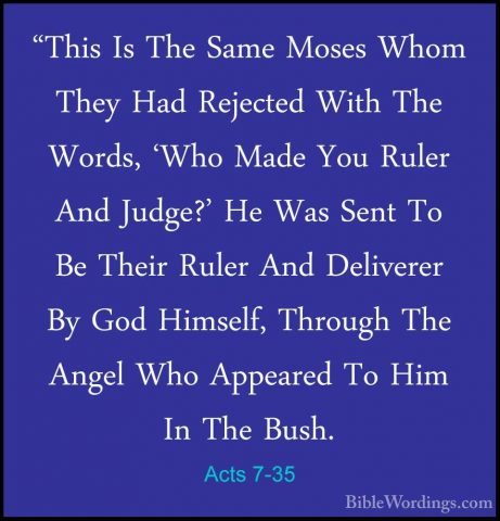 Acts 7-35 - "This Is The Same Moses Whom They Had Rejected With T"This Is The Same Moses Whom They Had Rejected With The Words, 'Who Made You Ruler And Judge?' He Was Sent To Be Their Ruler And Deliverer By God Himself, Through The Angel Who Appeared To Him In The Bush. 