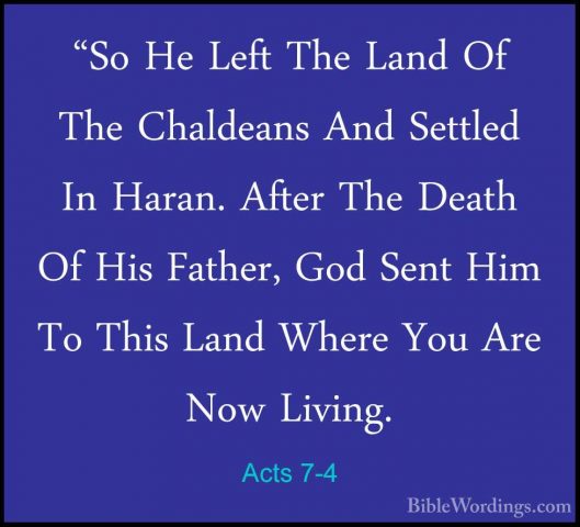 Acts 7-4 - "So He Left The Land Of The Chaldeans And Settled In H"So He Left The Land Of The Chaldeans And Settled In Haran. After The Death Of His Father, God Sent Him To This Land Where You Are Now Living. 