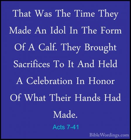 Acts 7-41 - That Was The Time They Made An Idol In The Form Of AThat Was The Time They Made An Idol In The Form Of A Calf. They Brought Sacrifices To It And Held A Celebration In Honor Of What Their Hands Had Made. 