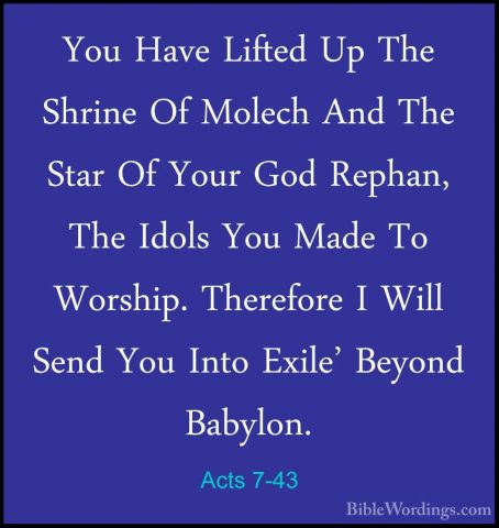 Acts 7-43 - You Have Lifted Up The Shrine Of Molech And The StarYou Have Lifted Up The Shrine Of Molech And The Star Of Your God Rephan, The Idols You Made To Worship. Therefore I Will Send You Into Exile' Beyond Babylon. 