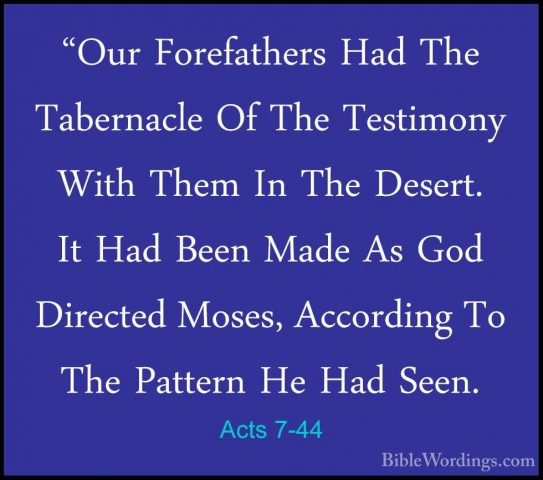 Acts 7-44 - "Our Forefathers Had The Tabernacle Of The Testimony"Our Forefathers Had The Tabernacle Of The Testimony With Them In The Desert. It Had Been Made As God Directed Moses, According To The Pattern He Had Seen. 