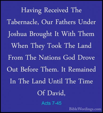 Acts 7-45 - Having Received The Tabernacle, Our Fathers Under JosHaving Received The Tabernacle, Our Fathers Under Joshua Brought It With Them When They Took The Land From The Nations God Drove Out Before Them. It Remained In The Land Until The Time Of David, 