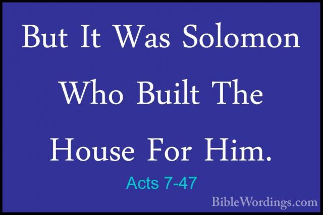 Acts 7-47 - But It Was Solomon Who Built The House For Him.But It Was Solomon Who Built The House For Him. 