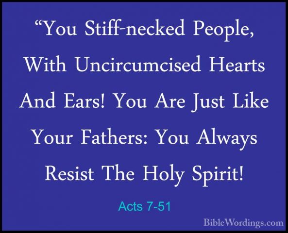 Acts 7-51 - "You Stiff-necked People, With Uncircumcised Hearts A"You Stiff-necked People, With Uncircumcised Hearts And Ears! You Are Just Like Your Fathers: You Always Resist The Holy Spirit! 