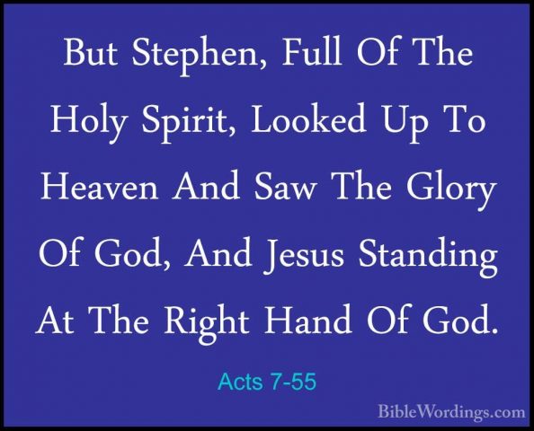 Acts 7-55 - But Stephen, Full Of The Holy Spirit, Looked Up To HeBut Stephen, Full Of The Holy Spirit, Looked Up To Heaven And Saw The Glory Of God, And Jesus Standing At The Right Hand Of God. 