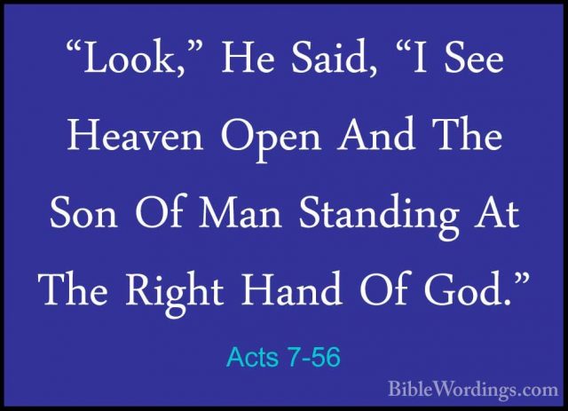 Acts 7-56 - "Look," He Said, "I See Heaven Open And The Son Of Ma"Look," He Said, "I See Heaven Open And The Son Of Man Standing At The Right Hand Of God." 