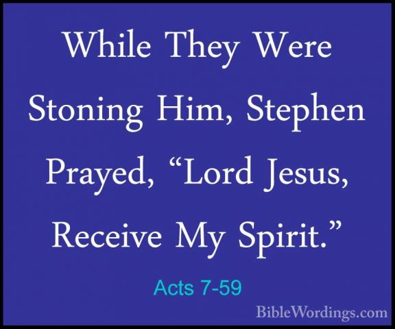 Acts 7-59 - While They Were Stoning Him, Stephen Prayed, "Lord JeWhile They Were Stoning Him, Stephen Prayed, "Lord Jesus, Receive My Spirit." 