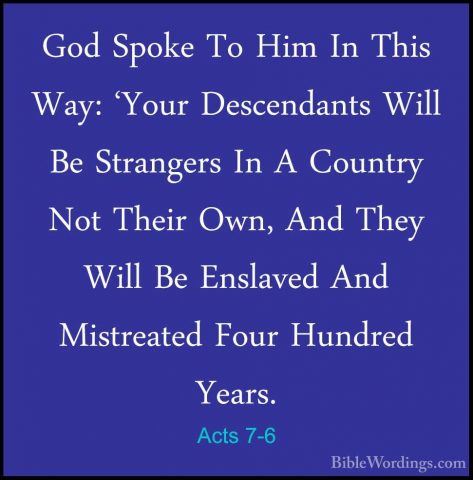 Acts 7-6 - God Spoke To Him In This Way: 'Your Descendants Will BGod Spoke To Him In This Way: 'Your Descendants Will Be Strangers In A Country Not Their Own, And They Will Be Enslaved And Mistreated Four Hundred Years. 