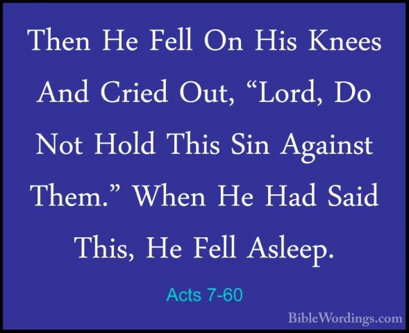 Acts 7-60 - Then He Fell On His Knees And Cried Out, "Lord, Do NoThen He Fell On His Knees And Cried Out, "Lord, Do Not Hold This Sin Against Them." When He Had Said This, He Fell Asleep.