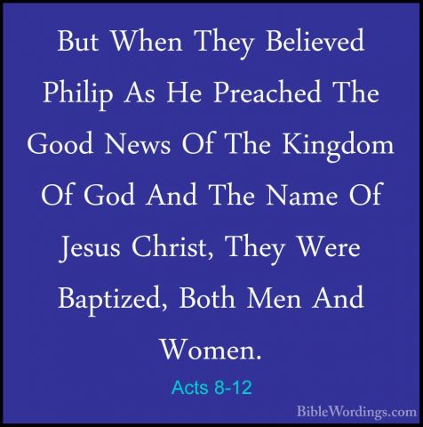 Acts 8-12 - But When They Believed Philip As He Preached The GoodBut When They Believed Philip As He Preached The Good News Of The Kingdom Of God And The Name Of Jesus Christ, They Were Baptized, Both Men And Women. 