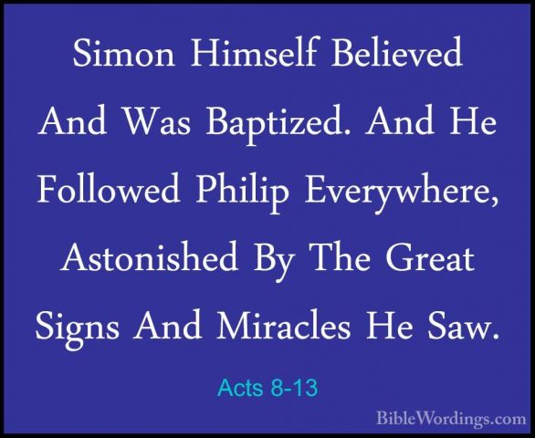 Acts 8-13 - Simon Himself Believed And Was Baptized. And He FolloSimon Himself Believed And Was Baptized. And He Followed Philip Everywhere, Astonished By The Great Signs And Miracles He Saw. 