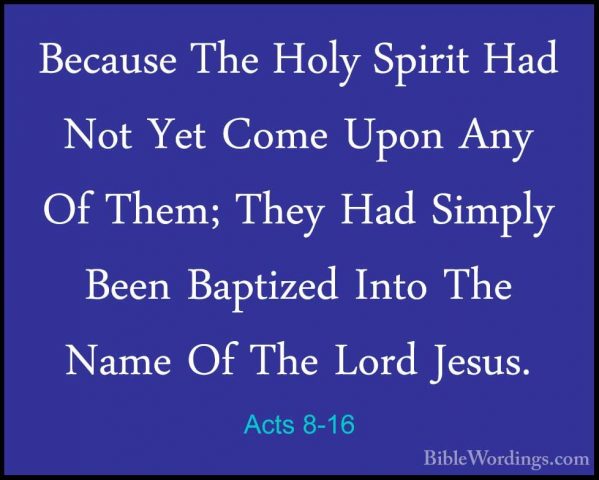 Acts 8-16 - Because The Holy Spirit Had Not Yet Come Upon Any OfBecause The Holy Spirit Had Not Yet Come Upon Any Of Them; They Had Simply Been Baptized Into The Name Of The Lord Jesus. 