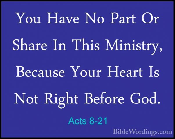 Acts 8-21 - You Have No Part Or Share In This Ministry, Because YYou Have No Part Or Share In This Ministry, Because Your Heart Is Not Right Before God. 