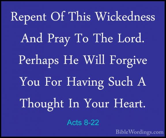 Acts 8-22 - Repent Of This Wickedness And Pray To The Lord. PerhaRepent Of This Wickedness And Pray To The Lord. Perhaps He Will Forgive You For Having Such A Thought In Your Heart. 