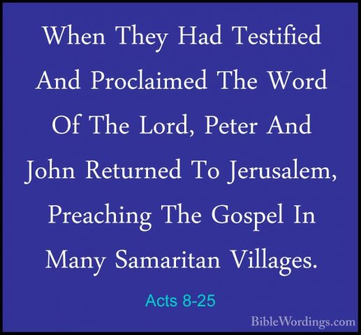 Acts 8-25 - When They Had Testified And Proclaimed The Word Of ThWhen They Had Testified And Proclaimed The Word Of The Lord, Peter And John Returned To Jerusalem, Preaching The Gospel In Many Samaritan Villages. 