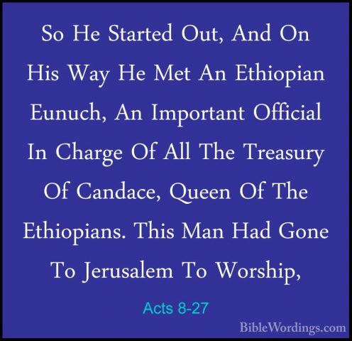 Acts 8-27 - So He Started Out, And On His Way He Met An EthiopianSo He Started Out, And On His Way He Met An Ethiopian Eunuch, An Important Official In Charge Of All The Treasury Of Candace, Queen Of The Ethiopians. This Man Had Gone To Jerusalem To Worship, 