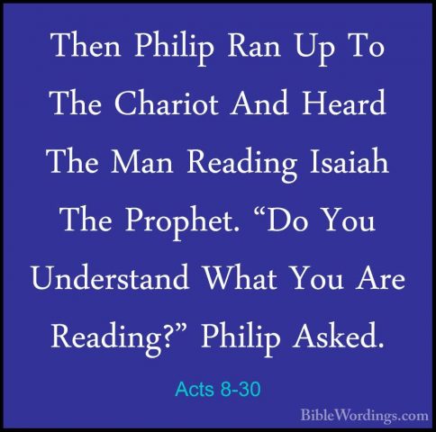 Acts 8-30 - Then Philip Ran Up To The Chariot And Heard The Man RThen Philip Ran Up To The Chariot And Heard The Man Reading Isaiah The Prophet. "Do You Understand What You Are Reading?" Philip Asked. 
