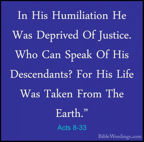 Acts 8-33 - In His Humiliation He Was Deprived Of Justice. Who CaIn His Humiliation He Was Deprived Of Justice. Who Can Speak Of His Descendants? For His Life Was Taken From The Earth." 