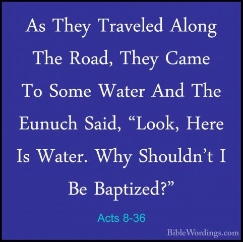 Acts 8-36 - As They Traveled Along The Road, They Came To Some WaAs They Traveled Along The Road, They Came To Some Water And The Eunuch Said, "Look, Here Is Water. Why Shouldn't I Be Baptized?"
