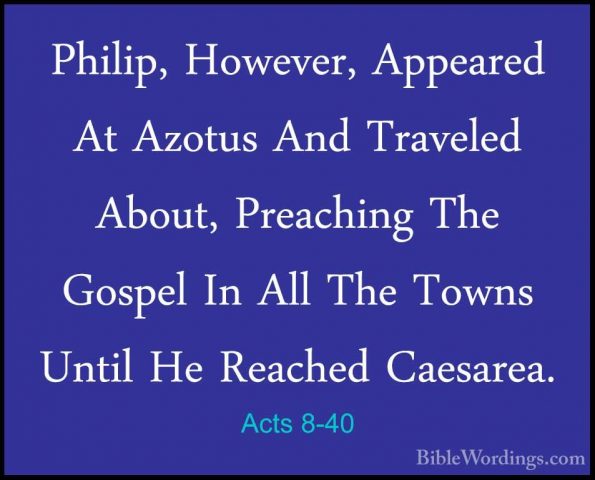 Acts 8-40 - Philip, However, Appeared At Azotus And Traveled AbouPhilip, However, Appeared At Azotus And Traveled About, Preaching The Gospel In All The Towns Until He Reached Caesarea. 