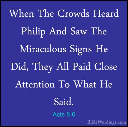 Acts 8-6 - When The Crowds Heard Philip And Saw The Miraculous SiWhen The Crowds Heard Philip And Saw The Miraculous Signs He Did, They All Paid Close Attention To What He Said. 