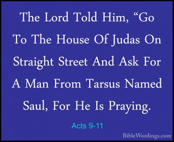 Acts 9-11 - The Lord Told Him, "Go To The House Of Judas On StraiThe Lord Told Him, "Go To The House Of Judas On Straight Street And Ask For A Man From Tarsus Named Saul, For He Is Praying. 