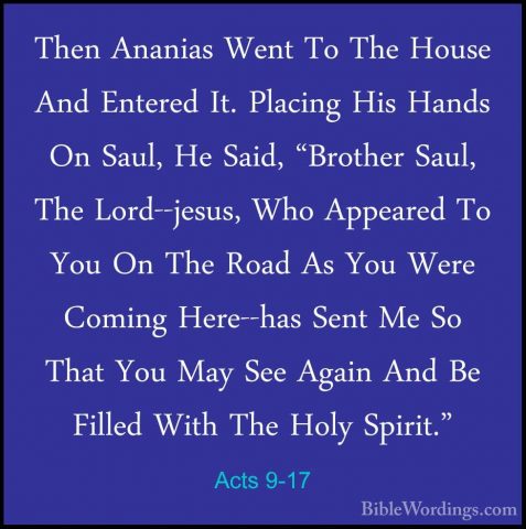Acts 9-17 - Then Ananias Went To The House And Entered It. PlacinThen Ananias Went To The House And Entered It. Placing His Hands On Saul, He Said, "Brother Saul, The Lord--jesus, Who Appeared To You On The Road As You Were Coming Here--has Sent Me So That You May See Again And Be Filled With The Holy Spirit." 