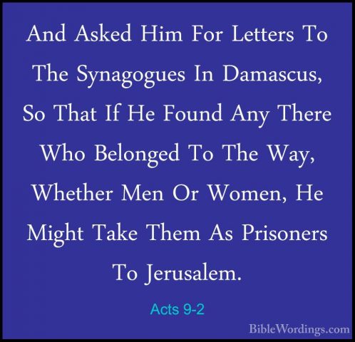 Acts 9-2 - And Asked Him For Letters To The Synagogues In DamascuAnd Asked Him For Letters To The Synagogues In Damascus, So That If He Found Any There Who Belonged To The Way, Whether Men Or Women, He Might Take Them As Prisoners To Jerusalem. 