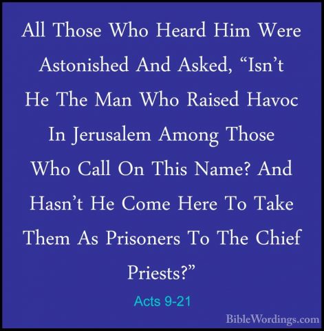 Acts 9-21 - All Those Who Heard Him Were Astonished And Asked, "IAll Those Who Heard Him Were Astonished And Asked, "Isn't He The Man Who Raised Havoc In Jerusalem Among Those Who Call On This Name? And Hasn't He Come Here To Take Them As Prisoners To The Chief Priests?" 